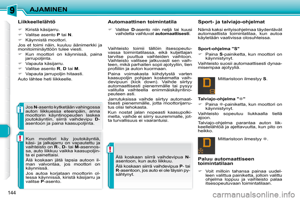 Peugeot 308 SW BL 2008  Omistajan käsikirja (in Finnish) !
!
i
144
AJAMINEN
  Liikkeellelähtö  
   
�    Kiristä käsijarru. 
  
�    Valitse asento   P  tai   N . 
  
�    Käynnistä moottori.  
 Jos  et  toimi  näin,  kuuluu  äänimerkki  j