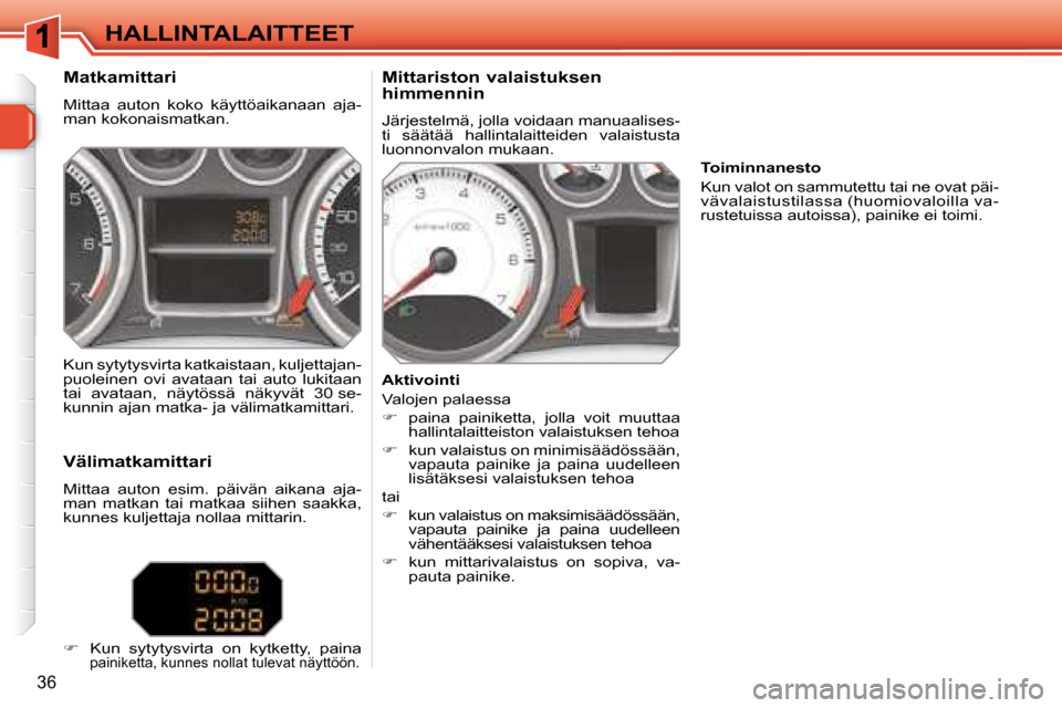 Peugeot 308 SW BL 2008 Omistajan käsikirja (in Finnish) 36
HALLINTALAITTEET
Matkamittari
Mittaa auton koko käyttöaikanaan aja-
man kokonaismatkan. Mittariston valaistuksen
himmennin
Järjestelmä, jolla voidaan manuaalises-
ti sää Peugeot 308 SW BL 2008 Omistajan käsikirja (in Finnish) 36
HALLINTALAITTEET
Matkamittari
Mittaa auton koko käyttöaikanaan aja-
man kokonaismatkan. Mittariston valaistuksen
himmennin
Järjestelmä, jolla voidaan manuaalises-
ti sää