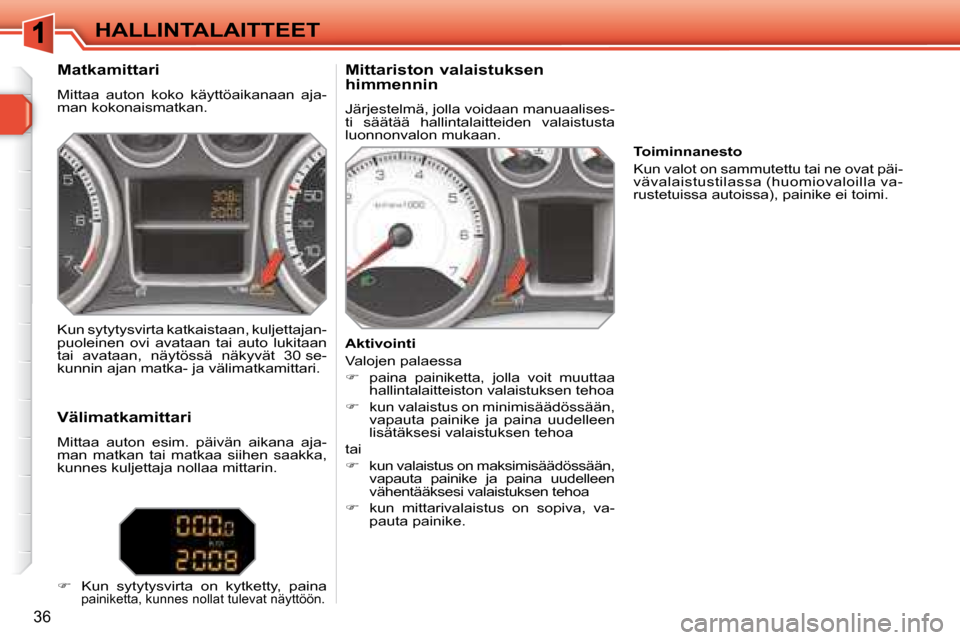 Peugeot 308 SW BL 2008  Omistajan käsikirja (in Finnish) 36
 HALLINTALAITTEET 
  Matkamittari  
 Mittaa  auton  koko  käyttöaikanaan  aja- 
man kokonaismatkan.    Mittariston valaistuksen  
himmennin  
 Järjestelmä, jolla voidaan manuaalises- 
ti  sää