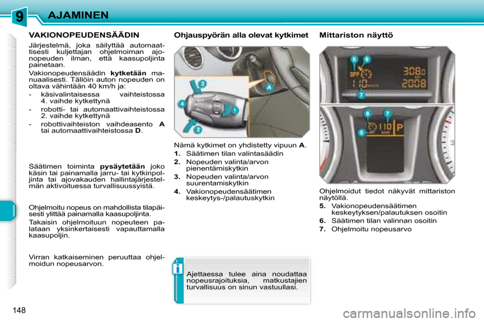Peugeot 308 SW BL 2008 Omistajan käsikirja (in Finnish) i
148
AJAMINEN
VAKIONOPEUDENSÄÄDIN
Järjestelmä, joka säilyttää automaat-
tisesti kuljettajan ohjelmoiman ajo-
nopeuden ilman, että kaasupoljinta
painetaan.
Vakionopeudens Peugeot 308 SW BL 2008 Omistajan käsikirja (in Finnish) i
148
AJAMINEN
VAKIONOPEUDENSÄÄDIN
Järjestelmä, joka säilyttää automaat-
tisesti kuljettajan ohjelmoiman ajo-
nopeuden ilman, että kaasupoljinta
painetaan.
Vakionopeudens