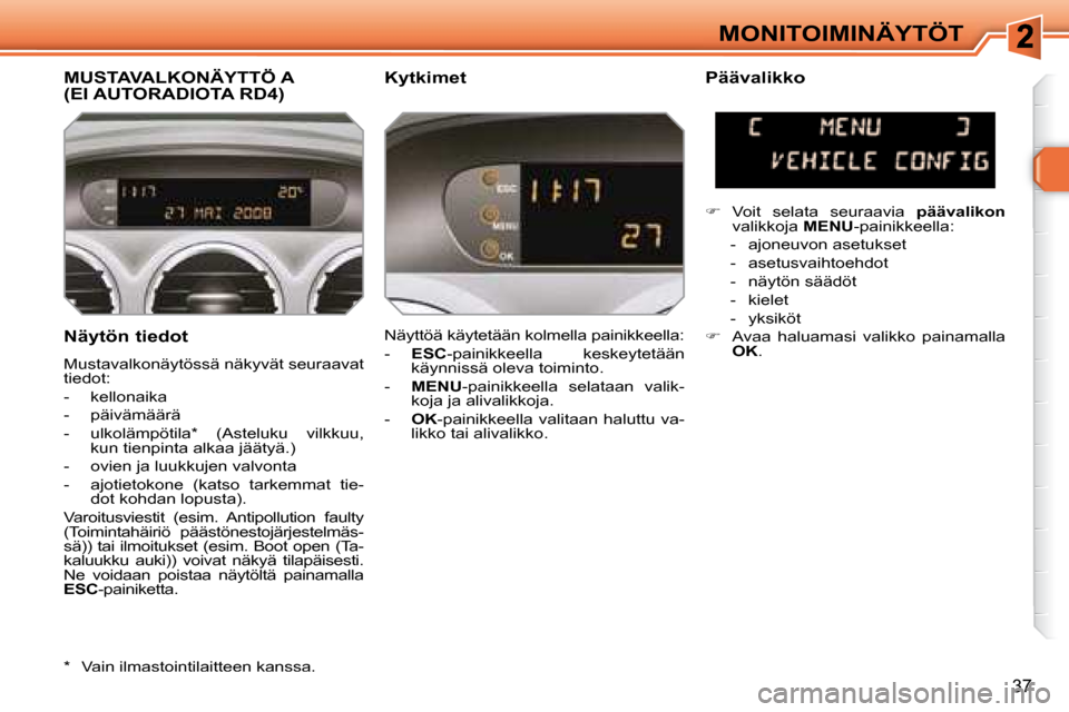 Peugeot 308 SW BL 2008 Omistajan käsikirja (in Finnish) 37
MONITOIMINÄYTÖT
Näytön tiedot
Mustavalkonäytössä näkyvät seuraavat
tiedot:
- kellonaika
- päivämäärä
- ulkolämpötila * (Asteluku vilkkuu, kun tienpinta a Peugeot 308 SW BL 2008 Omistajan käsikirja (in Finnish) 37
MONITOIMINÄYTÖT
Näytön tiedot
Mustavalkonäytössä näkyvät seuraavat
tiedot:
- kellonaika
- päivämäärä
- ulkolämpötila * (Asteluku vilkkuu, kun tienpinta a