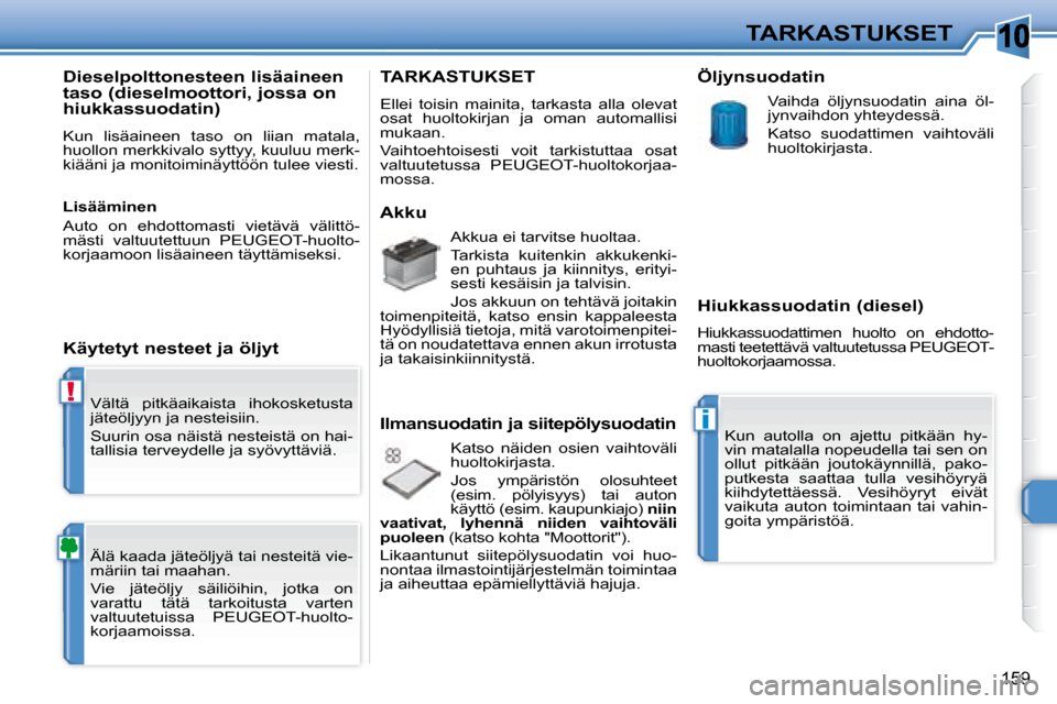 Peugeot 308 SW BL 2008 Omistajan käsikirja (in Finnish) 10
!
i
159
TARKASTUKSET
Vältä pitkäaikaista ihokosketusta
jäteöljyyn ja nesteisiin.
Suurin osa näistä nesteistä on hai-
tallisia terveydelle ja syövyttäviä.
Älä kaada jäteöl Peugeot 308 SW BL 2008 Omistajan käsikirja (in Finnish) 10
!
i
159
TARKASTUKSET
Vältä pitkäaikaista ihokosketusta
jäteöljyyn ja nesteisiin.
Suurin osa näistä nesteistä on hai-
tallisia terveydelle ja syövyttäviä.
Älä kaada jäteöl