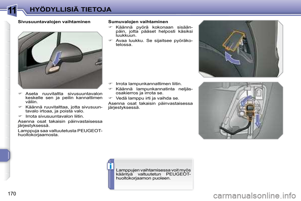 Peugeot 308 SW BL 2008  Omistajan käsikirja (in Finnish) 11
i
170
HYÖDYLLISIÄ TIETOJA
Sivusuuntavalojen vaihtaminen 
    
�    Aseta  ruuvitaltta  sivusuuntavalon 
keskelle  sen  ja  peilin  kannattimen  
väliin. 
  
�    Käännä  ruuvitalttaa,  