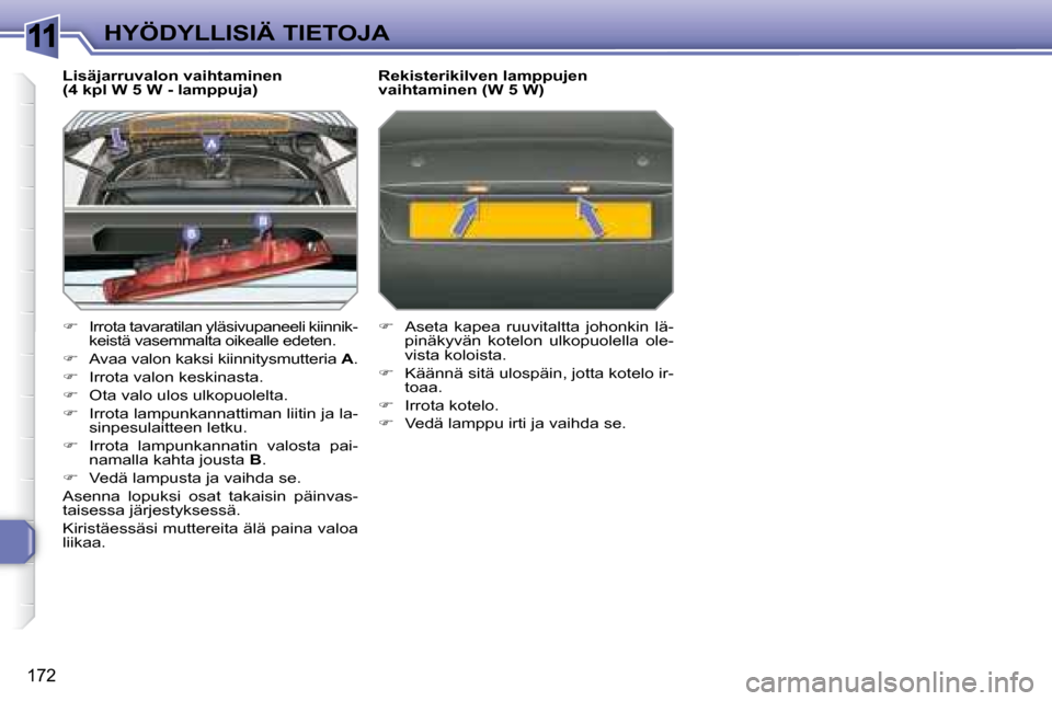 Peugeot 308 SW BL 2008  Omistajan käsikirja (in Finnish) 11
172
HYÖDYLLISIÄ TIETOJA
  Lisäjarruvalon vaihtaminen  
(4 kpl W 5 W - lamppuja)  
   
�    Irrota tavaratilan yläsivupaneeli kiinnik-
keistä vasemmalta oikealle edeten. 
  
�    Avaa val