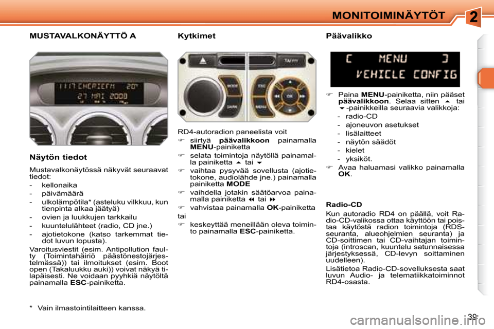 Peugeot 308 SW BL 2008 Omistajan käsikirja (in Finnish) 39
MONITOIMINÄYTÖT
MUSTAVALKONÄYTTÖ A Kytkimet
Näytön tiedot
Mustavalkonäytössä näkyvät seuraavat
tiedot:
- kellonaika
- päivämäärä
- ulkolämpötila Peugeot 308 SW BL 2008 Omistajan käsikirja (in Finnish) 39
MONITOIMINÄYTÖT
MUSTAVALKONÄYTTÖ A Kytkimet
Näytön tiedot
Mustavalkonäytössä näkyvät seuraavat
tiedot:
- kellonaika
- päivämäärä
- ulkolämpötila