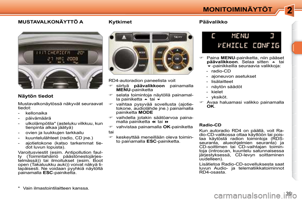 Peugeot 308 SW BL 2008  Omistajan käsikirja (in Finnish) 39
MONITOIMINÄYTÖT
       MUSTAVALKONÄYTTÖ A   Kytkimet 
  Näytön tiedot  
 Mustavalkonäytössä näkyvät seuraavat  
tiedot:  
   -   kellonaika 
  -   päivämäärä 
  -   ulkolämpötila 