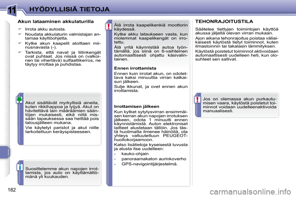 Peugeot 308 SW BL 2008  Omistajan käsikirja (in Finnish) 11
!
!
i
182
HYÖDYLLISIÄ TIETOJA Älä  irrota  kaapelikenkiä  moottorin  
käydessä.  
 Kytke  akku  lataukseen  vasta,  kun  
molemmat  kaapelikengät  on  irro-
tettu.  
 Älä  yritä  käynni
