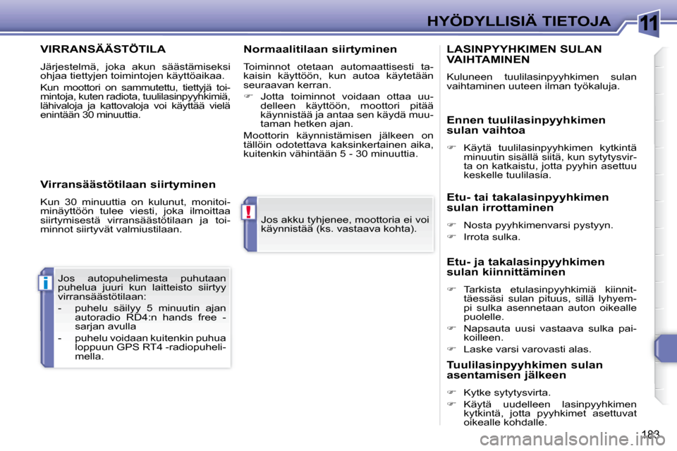 Peugeot 308 SW BL 2008  Omistajan käsikirja (in Finnish) 11
!
i
183
HYÖDYLLISIÄ TIETOJA
 Jos akku tyhjenee, moottoria ei voi  
käynnistää (ks. vastaava kohta).  
 Jos  autopuhelimesta  puhutaan
puhelua  juuri  kun  laitteisto  siirtyy 
virransäästöt