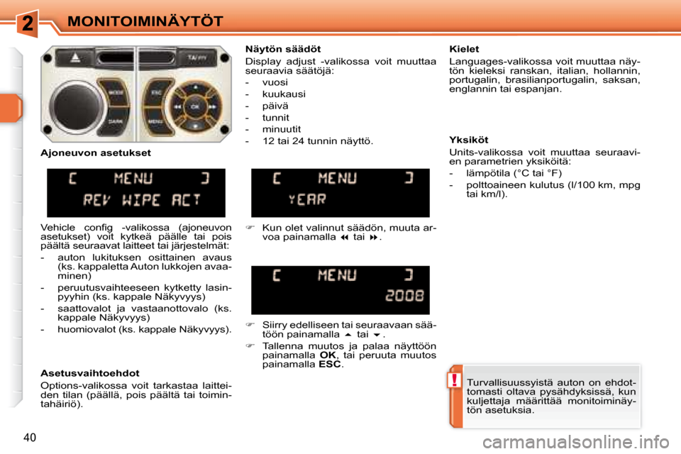 Peugeot 308 SW BL 2008 Omistajan käsikirja (in Finnish) !
40
MONITOIMINÄYTÖT Turvallisuussyistä auton on ehdot-
tomasti oltava pysähdyksissä, kun
kuljettaja määrittää monitoiminäy-
tön asetuksia.
Näytön säädöt
Display adj Peugeot 308 SW BL 2008 Omistajan käsikirja (in Finnish) !
40
MONITOIMINÄYTÖT Turvallisuussyistä auton on ehdot-
tomasti oltava pysähdyksissä, kun
kuljettaja määrittää monitoiminäy-
tön asetuksia.
Näytön säädöt
Display adj