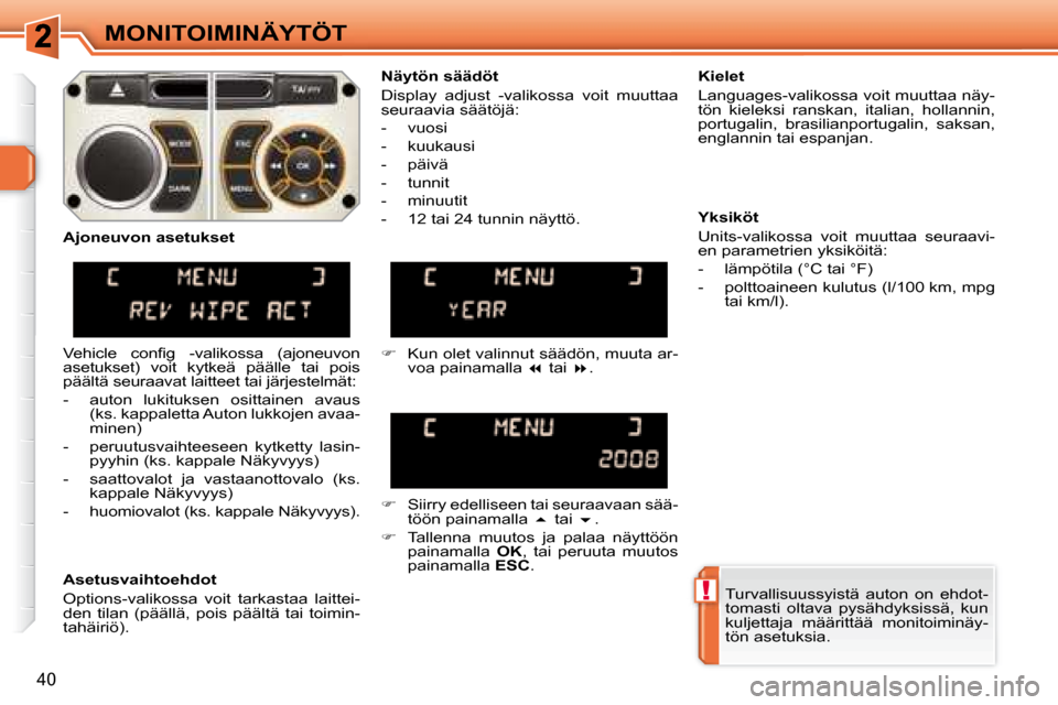 Peugeot 308 SW BL 2008  Omistajan käsikirja (in Finnish) !
40
MONITOIMINÄYTÖT Turvallisuussyistä  auton  on  ehdot- 
tomasti  oltava  pysähdyksissä,  kun 
kuljettaja  määrittää  monitoiminäy-
tön asetuksia.   
  Näytön säädöt  
 Display  adj