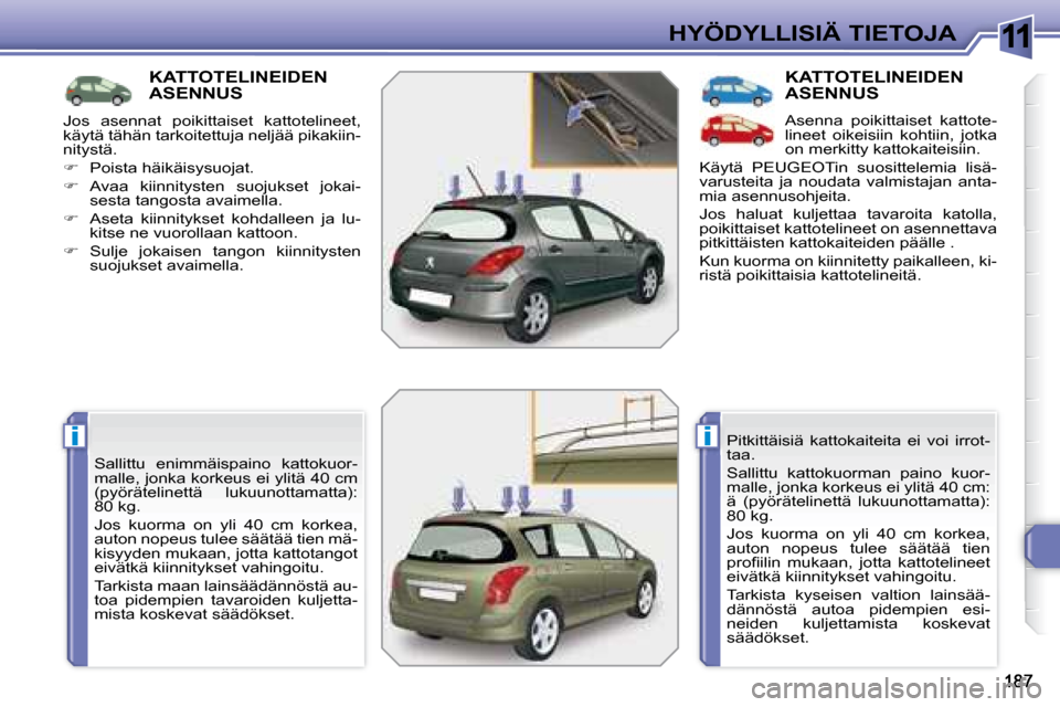 Peugeot 308 SW BL 2008 Omistajan käsikirja (in Finnish) 11
ii
HYÖDYLLISIÄ TIETOJA
KATTOTELINEIDEN ASENNUS
Sallittu enimmäispaino kattokuor-
malle, jonka korkeus ei ylitä 40 cm
(pyörätelinettä lukuunottamatta):
80 kg.
Jos kuorma Peugeot 308 SW BL 2008 Omistajan käsikirja (in Finnish) 11
ii
HYÖDYLLISIÄ TIETOJA
KATTOTELINEIDEN ASENNUS
Sallittu enimmäispaino kattokuor-
malle, jonka korkeus ei ylitä 40 cm
(pyörätelinettä lukuunottamatta):
80 kg.
Jos kuorma