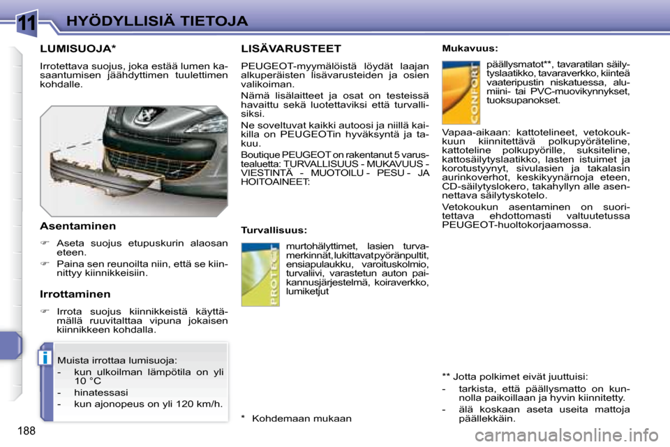 Peugeot 308 SW BL 2008 Omistajan käsikirja (in Finnish) 11
i
188
HYÖDYLLISIÄ TIETOJA
LISÄVARUSTEET
PEUGEOT -myymälöistä löydät laajan
alkuperäisten lisävarusteiden ja osien
valikoiman.
Nämä lisälaitteet ja osat on tes Peugeot 308 SW BL 2008 Omistajan käsikirja (in Finnish) 11
i
188
HYÖDYLLISIÄ TIETOJA
LISÄVARUSTEET
PEUGEOT -myymälöistä löydät laajan
alkuperäisten lisävarusteiden ja osien
valikoiman.
Nämä lisälaitteet ja osat on tes