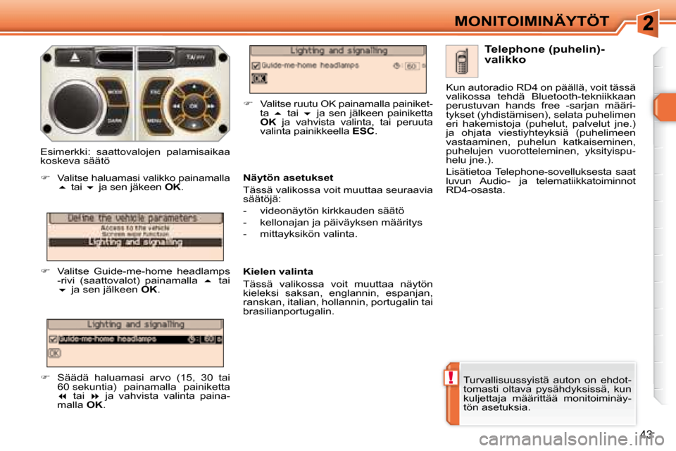 Peugeot 308 SW BL 2008  Omistajan käsikirja (in Finnish) !
43
MONITOIMINÄYTÖT
 Turvallisuussyistä  auton  on  ehdot- 
tomasti  oltava  pysähdyksissä,  kun 
kuljettaja  määrittää  monitoiminäy-
tön asetuksia.    Telephone (puhelin)- 
valikko 
  N