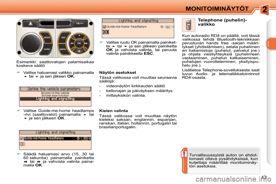 Peugeot 308 SW BL 2008  Omistajan käsikirja (in Finnish) !
43
MONITOIMINÄYTÖT
 Turvallisuussyistä  auton  on  ehdot- 
tomasti  oltava  pysähdyksissä,  kun 
kuljettaja  määrittää  monitoiminäy-
tön asetuksia.    Telephone (puhelin)- 
valikko 
  N�