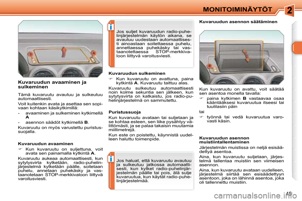 Peugeot 308 SW BL 2008  Omistajan käsikirja (in Finnish) i
i
45
MONITOIMINÄYTÖT
  Kuvaruudun avaaminen ja  
sulkeminen  
 Tämä  kuvaruutu  avautuu  ja  sulkeutuu  
automaattisesti.  
 Voit kuitenkin avata ja asettaa sen sopi- 
vaan kohtaan käsikytkimil