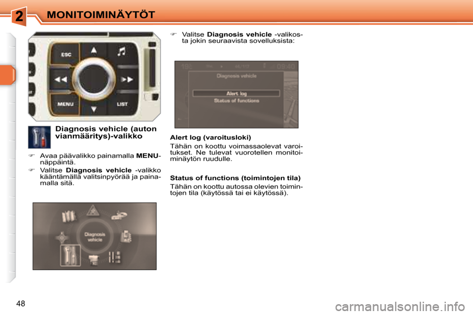 Peugeot 308 SW BL 2008  Omistajan käsikirja (in Finnish) 48
MONITOIMINÄYTÖT
  Alert log (varoitusloki)  
 Tähän  on  koottu  voimassaolevat  varoi- 
tukset.  Ne  tulevat  vuorotellen  monitoi-
minäytön ruudulle.  
  Diagnosis vehicle (auton  
vianmä