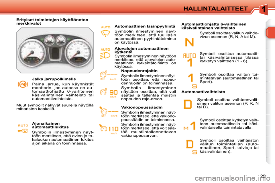 Peugeot 308 SW BL 2008 Omistajan käsikirja (in Finnish) 25
HALLINTALAITTEET
Jalka jarrupolkimelle
Paina jarrua, kun käynnistät moottorin, jos autossa on au-tomaattiohjattu 6-vaihteinen käsivalintainen vaihteisto tai automaattivaihteisto Peugeot 308 SW BL 2008 Omistajan käsikirja (in Finnish) 25
HALLINTALAITTEET
Jalka jarrupolkimelle
Paina jarrua, kun käynnistät moottorin, jos autossa on au-tomaattiohjattu 6-vaihteinen käsivalintainen vaihteisto tai automaattivaihteisto