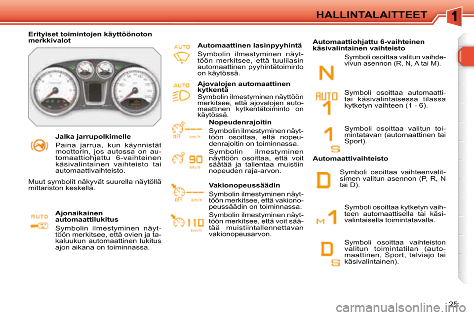 Peugeot 308 SW BL 2008  Omistajan käsikirja (in Finnish) 25
 HALLINTALAITTEET 
   Jalka jarrupolkimelle 
 Paina  jarrua,  kun  käynnistät moottorin,  jos  autossa  on  au-tomaattiohjattu  6-vaihteinen käsivalintainen  vaihteisto  tai automaattivaihteisto