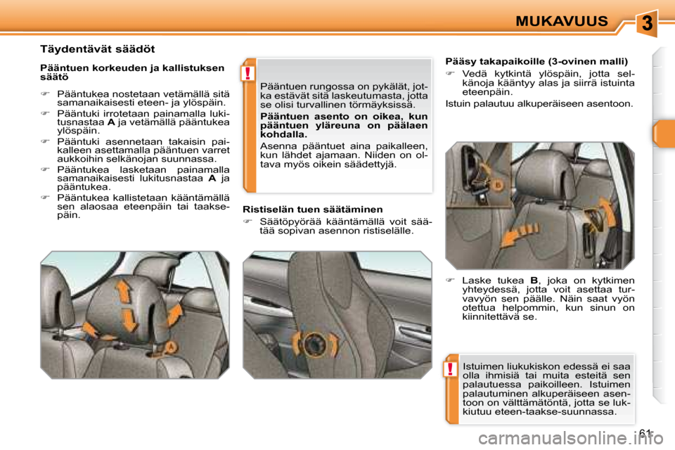 Peugeot 308 SW BL 2008  Omistajan käsikirja (in Finnish) !
!
61
MUKAVUUS
 Istuimen liukukiskon edessä ei saa  
olla  ihmisiä  tai  muita  esteitä  sen 
palautuessa  paikoilleen.  Istuimen 
palautuminen  alkuperäiseen  asen-
toon on välttämätöntä, j