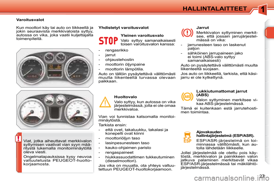 Peugeot 308 SW BL 2008 Omistajan käsikirja (in Finnish) !
27
HALLINTALAITTEET
Kun moottori käy tai auto on liikkeellä ja
jokin seuraavista merkkivaloista syttyy,
autossa on vika, joka vaatii kuljettajalta
toimenpiteitä. Yleinen varoitusvalo Peugeot 308 SW BL 2008 Omistajan käsikirja (in Finnish) !
27
HALLINTALAITTEET
Kun moottori käy tai auto on liikkeellä ja
jokin seuraavista merkkivaloista syttyy,
autossa on vika, joka vaatii kuljettajalta
toimenpiteitä. Yleinen varoitusvalo