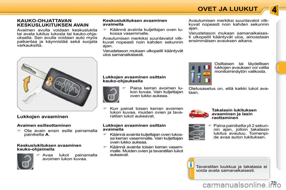 Peugeot 308 SW BL 2008  Omistajan käsikirja (in Finnish) i
75
OVET JA LUUKUT
   
�     Paina  kerran  avoimen  lu-
kon kuvaa. Vain kuljettajan  
oven lukko aukeaa. 
   Lukkojen avaaminen osittain 
kauko-ohjauksella  
  Lukkojen avaaminen osittain  
avaim