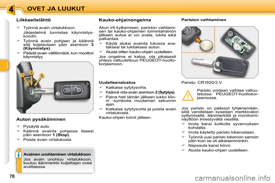 Peugeot 308 SW BL 2008  Omistajan käsikirja (in Finnish) i
OVET JA LUUKUT
  Avaimen unohtaminen virtalukkoon 
 Jos  avain  unohtuu  virtalukkoon,  
kuuluu äänimerkki kuljettajan ovea 
avattaessa.  
  Liikkeellelähtö  
   
�    Työnnä avain virtaluk