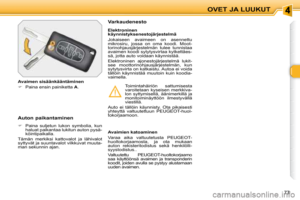 Peugeot 308 SW BL 2008  Omistajan käsikirja (in Finnish) 77
OVET JA LUUKUT
  Auton paikantaminen  
   
�    Paina  suljetun  lukon  symbolia,  kun 
haluat paikantaa lukitun auton pysä- 
köintipaikalla.  
 Tämän  merkiksi  kattovalot  ja  lähivalot 
