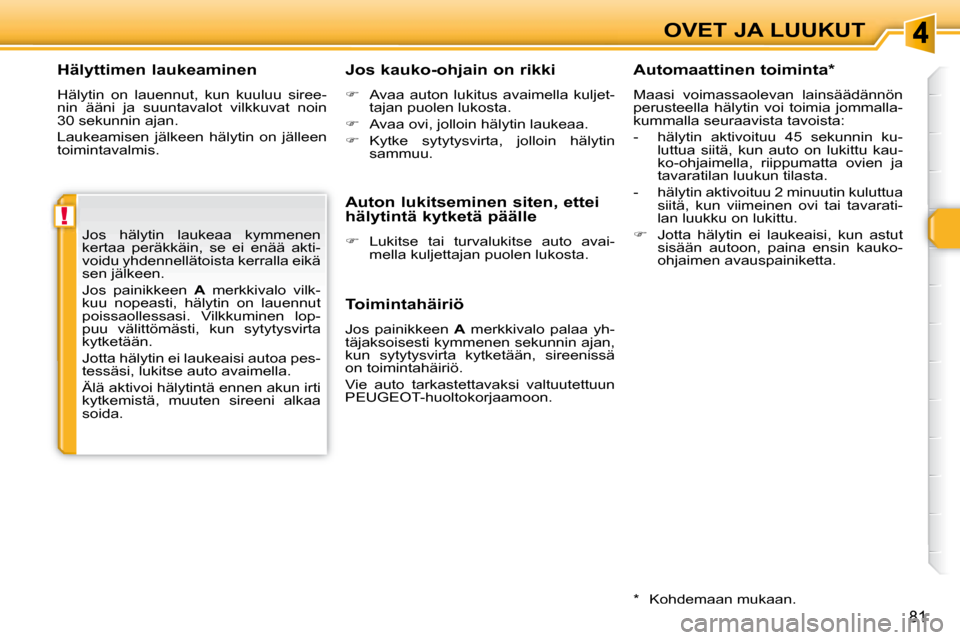 Peugeot 308 SW BL 2008  Omistajan käsikirja (in Finnish) !
81
OVET JA LUUKUT
  Hälyttimen laukeaminen  
 Hälytin  on  lauennut,  kun  kuuluu  siree- 
nin  ääni  ja  suuntavalot  vilkkuvat  noin 
30 sekunnin ajan.  
 Laukeamisen  jälkeen  hälytin  on  
