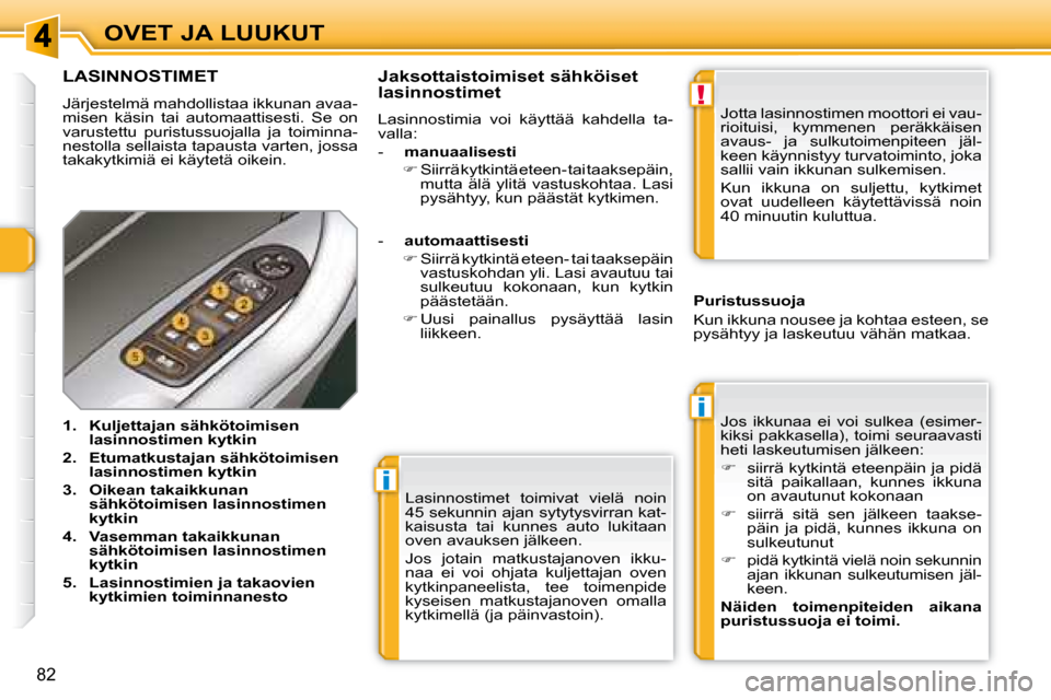 Peugeot 308 SW BL 2008  Omistajan käsikirja (in Finnish) i
i
!
82
OVET JA LUUKUT Lasinnostimet  toimivat  vielä  noin  
45 sekunnin ajan sytytysvirran kat-
kaisusta  tai  kunnes  auto  lukitaan 
oven avauksen jälkeen.  
 Jos  jotain  matkustajanoven  ikku