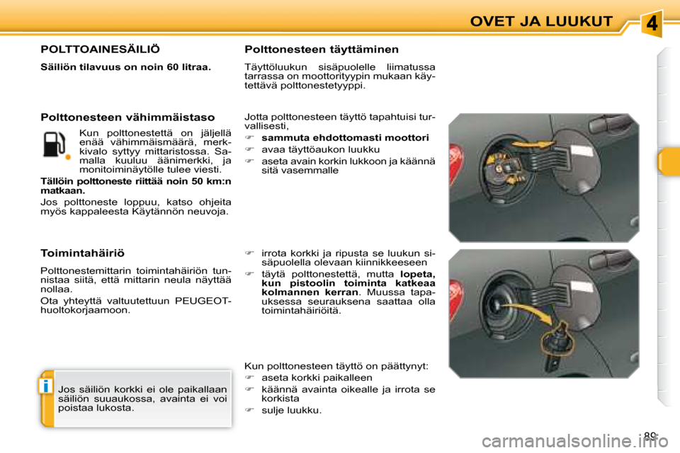 Peugeot 308 SW BL 2008  Omistajan käsikirja (in Finnish) i
89
OVET JA LUUKUT
 Jos  säiliön  korkki  ei  ole  paikallaan  
säiliön  suuaukossa,  avainta  ei  voi 
poistaa lukosta.  
                   POLTTOAINESÄILIÖ 
  
Säiliön tilavuus on noin 60 