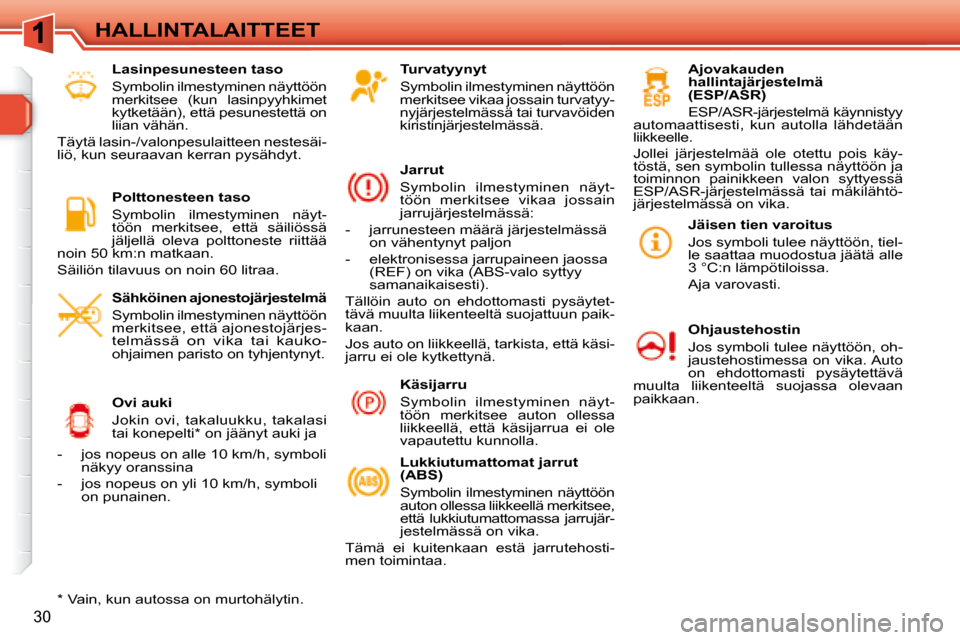 Peugeot 308 SW BL 2008  Omistajan käsikirja (in Finnish) 30
 HALLINTALAITTEET   Turvatyynyt  
  Symbolin ilmestyminen näyttöön  
merkitsee vikaa jossain turvatyy-
nyjärjestelmässä tai turvavöiden 
kiristinjärjestelmässä.   
  Jarrut  
 Symbolin  i