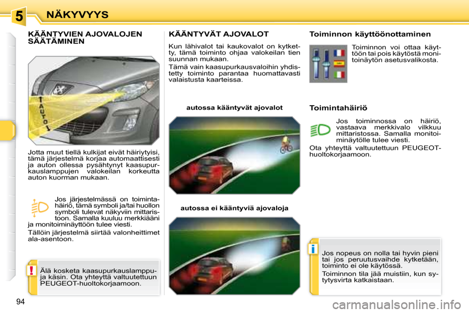 Peugeot 308 SW BL 2008 Omistajan käsikirja (in Finnish) !
i
94
NÄKYVYYS
KÄÄNTYVÄT AJOVALOT
Kun lähivalot tai kaukovalot on kytket-
ty, tämä toiminto ohjaa valokeilan tien
suunnan mukaan.
Tämä vain kaasupurkausvaloihin yhdis Peugeot 308 SW BL 2008 Omistajan käsikirja (in Finnish) !
i
94
NÄKYVYYS
KÄÄNTYVÄT AJOVALOT
Kun lähivalot tai kaukovalot on kytket-
ty, tämä toiminto ohjaa valokeilan tien
suunnan mukaan.
Tämä vain kaasupurkausvaloihin yhdis