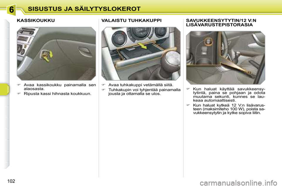 Peugeot 308 SW BL 2008  Omistajan käsikirja (in Finnish) 102
SISUSTUS JA SÄILYTYSLOKEROT
       SAVUKKEENSYTYTIN/12 V:N LISÄVARUSTEPISTORASIA 
   
�    Kun  haluat  käyttää  savukkeensy-
tytintä,  paina  se  pohjaan  ja  odota  
muutama  sekunti,  