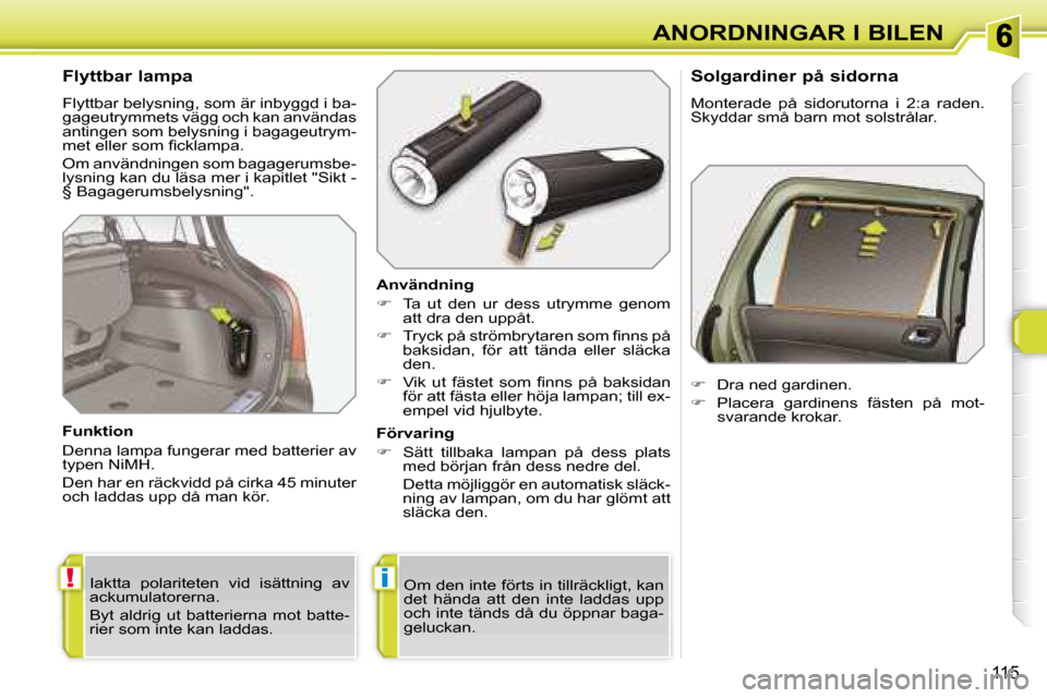 Peugeot 308 SW BL 2008  Ägarmanual (in Swedish) !i
115
ANORDNINGAR I BILEN
  Flyttbar lampa  
 Flyttbar belysning, som är inbyggd i ba- 
gageutrymmets vägg och kan användas 
antingen som belysning i bagageutrym-
�m�e�t� �e�l�l�e�r� �s�o�m� �ﬁ�