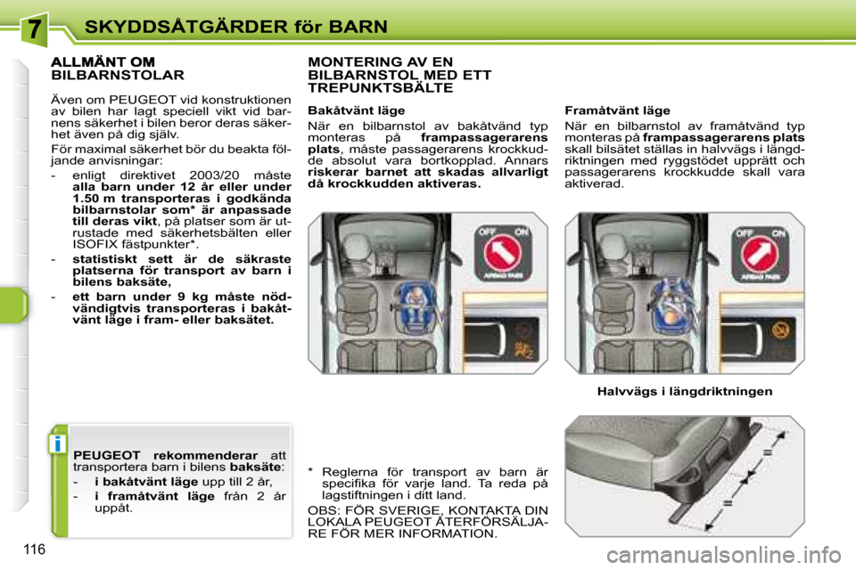 Peugeot 308 SW BL 2008  Ägarmanual (in Swedish) i
116
SKYDDSÅTGÄRDER för BARN
  
PEUGEOT   
  rekommenderar    att 
transportera barn i bilens   baksäte : 
   -     i bakåtvänt läge   upp till 2 år, 
  -     i  framåtvänt  läge    från 