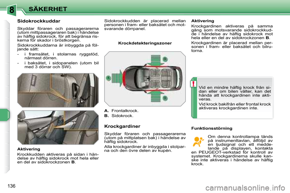 Peugeot 308 SW BL 2008 Ägarmanual (in Swedish) !
136
SÄKERHET
Sidokrockkuddar
Skyddar föraren och passagerarerna
(utom mittpassageraren bak) i händelse
av häftig sidokrock, för att begränsa ris-
kerna för skador i bröstkorgen. Peugeot 308 SW BL 2008 Ägarmanual (in Swedish) !
136
SÄKERHET
Sidokrockkuddar
Skyddar föraren och passagerarerna
(utom mittpassageraren bak) i händelse
av häftig sidokrock, för att begränsa ris-
kerna för skador i bröstkorgen.