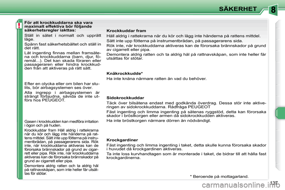 Peugeot 308 SW BL 2008 Ägarmanual (in Swedish) !
137
SÄKERHET
För att krockkuddarna ska vara
maximalt effektiva bör följande
säkerhetsregler iakttas:
Ställ in sätet i normalt och upprätt
läge.
Spänn fast säkerhetsbältet oc Peugeot 308 SW BL 2008 Ägarmanual (in Swedish) !
137
SÄKERHET
För att krockkuddarna ska vara
maximalt effektiva bör följande
säkerhetsregler iakttas:
Ställ in sätet i normalt och upprätt
läge.
Spänn fast säkerhetsbältet oc