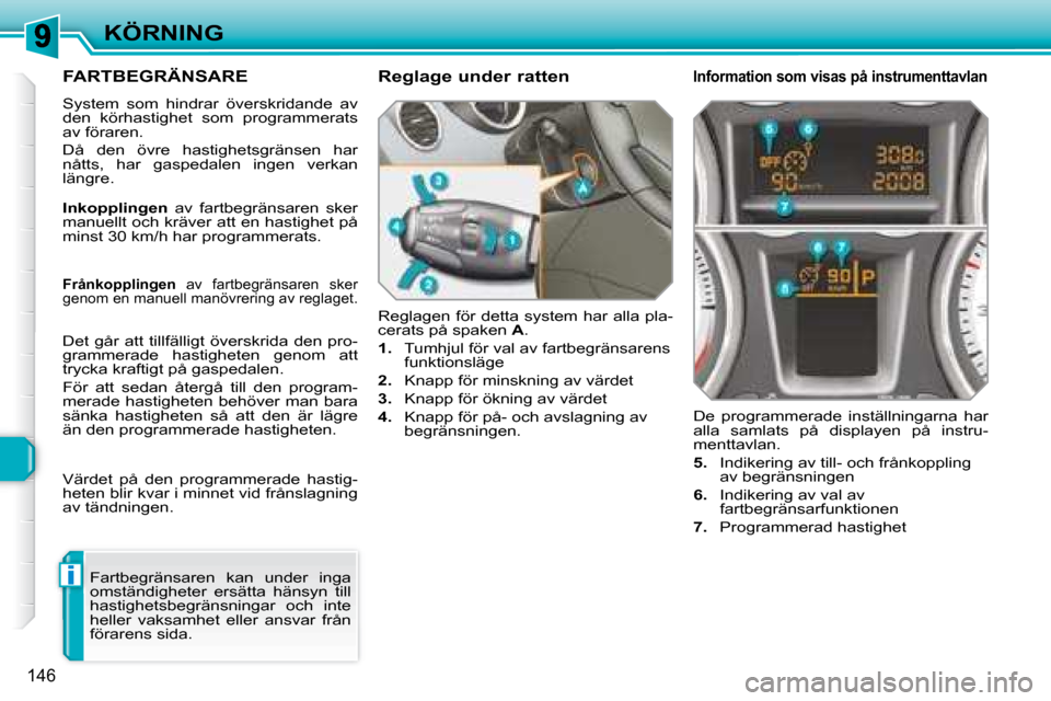 Peugeot 308 SW BL 2008 Ägarmanual (in Swedish) i
146
KÖRNING
FARTBEGRÄNSARE
System som hindrar överskridande av
den körhastighet som programmerats
av föraren.
Då den övre hastighetsgränsen har
nåtts, har gasped Peugeot 308 SW BL 2008 Ägarmanual (in Swedish) i
146
KÖRNING
FARTBEGRÄNSARE
System som hindrar överskridande av
den körhastighet som programmerats
av föraren.
Då den övre hastighetsgränsen har
nåtts, har gasped