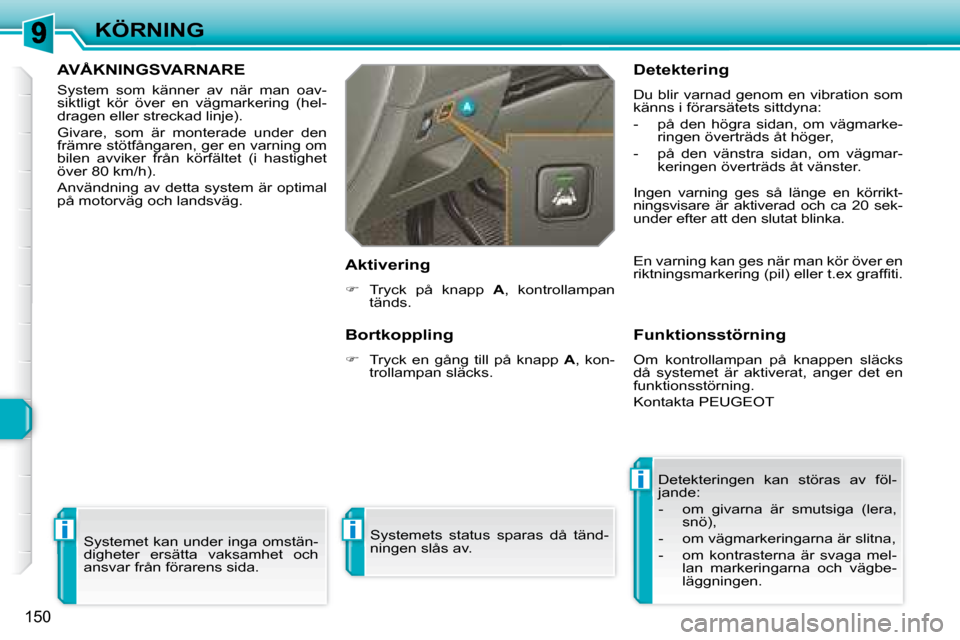 Peugeot 308 SW BL 2008 Ägarmanual (in Swedish) i
i
i
150
KÖRNING
AVÅKNINGSVARNARE
System som känner av när man oav-
siktligt kör över en vägmarkering (hel-
dragen eller streckad linje).
Givare, som är monterade un Peugeot 308 SW BL 2008 Ägarmanual (in Swedish) i
i
i
150
KÖRNING
AVÅKNINGSVARNARE
System som känner av när man oav-
siktligt kör över en vägmarkering (hel-
dragen eller streckad linje).
Givare, som är monterade un