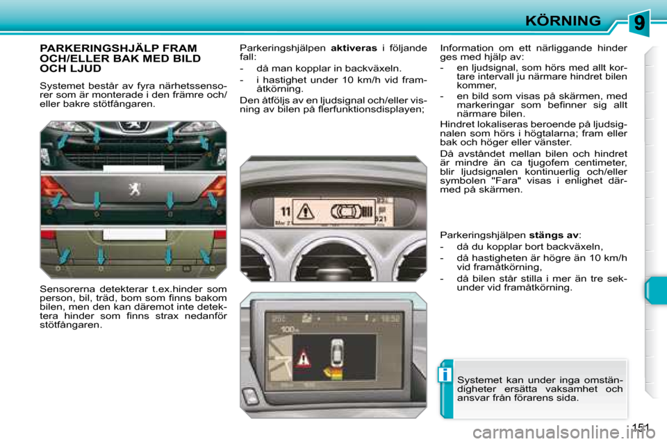 Peugeot 308 SW BL 2008  Ägarmanual (in Swedish) i
151
KÖRNING
     PARKERINGSHJÄLP FRAM OCH/ELLER BAK MED BILD OCH LJUD 
 Systemet  består  av  fyra  närhetssenso- 
rer som är monterade i den främre och/
eller bakre stötfångaren.  
� � � �S