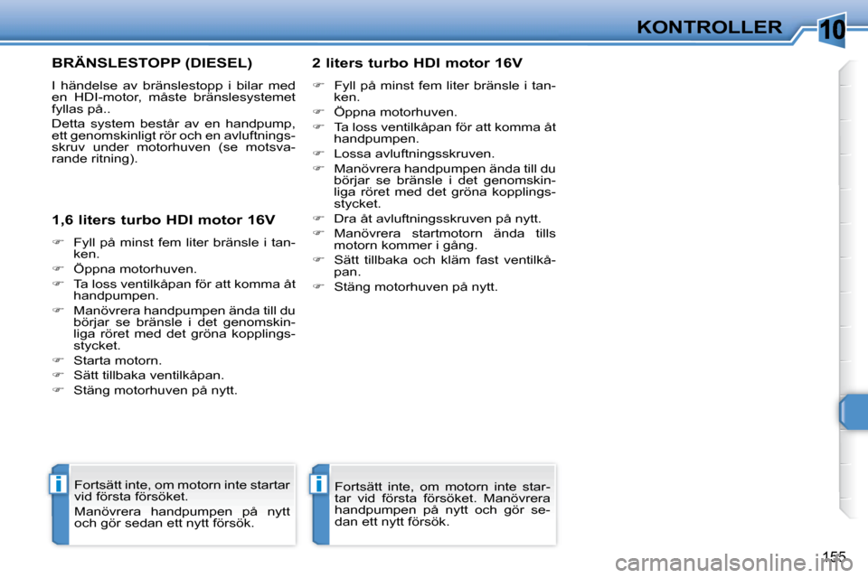 Peugeot 308 SW BL 2008  Ägarmanual (in Swedish) 10
ii
155
KONTROLLER
       BRÄNSLESTOPP (DIESEL) 
 I  händelse  av  bränslestopp  i  bilar  med  
en  HDI-motor,  måste  bränslesystemet 
fyllas på..  
 Detta  system  består  av  en  handpump