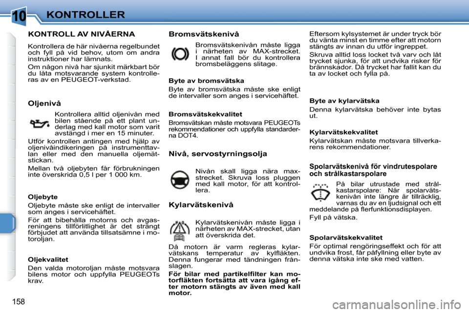 Peugeot 308 SW BL 2008 Ägarmanual (in Swedish) 10
158
KONTROLLER
KONTROLL AV NIVÅERNA
Kontrollera de här nivåerna regelbundet
och fyll på vid behov, utom om andra
instruktioner har lämnats.
Om någo Peugeot 308 SW BL 2008 Ägarmanual (in Swedish) 10
158
KONTROLLER
KONTROLL AV NIVÅERNA
Kontrollera de här nivåerna regelbundet
och fyll på vid behov, utom om andra
instruktioner har lämnats.
Om någo