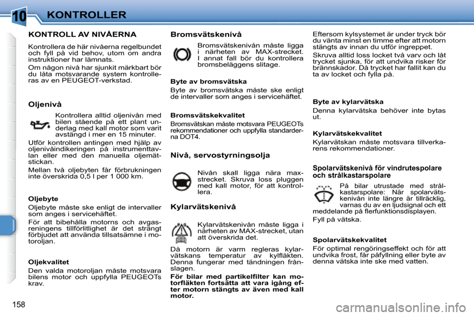 Peugeot 308 SW BL 2008  Ägarmanual (in Swedish) 10
158
KONTROLLER
                           KONTROLL AV NIVÅERNA 
 Kontrollera de här nivåerna regelbundet  
och  fyll  på  vid  behov,  utom  om  andra 
instruktioner har lämnats.  
   Om någo