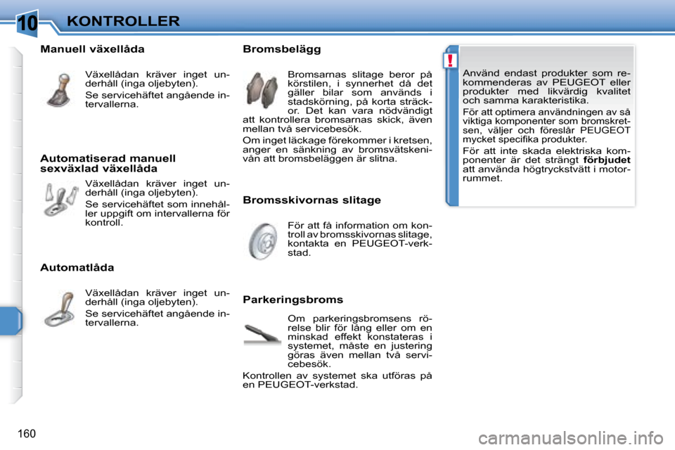 Peugeot 308 SW BL 2008  Ägarmanual (in Swedish) 10
!
160
KONTROLLER   Använd  endast  produkter  som  re- 
kommenderas  av   PEUGEOT   eller 
produkter  med  likvärdig  kvalitet 
och samma karakteristika. 
   För att optimera användningen av s�