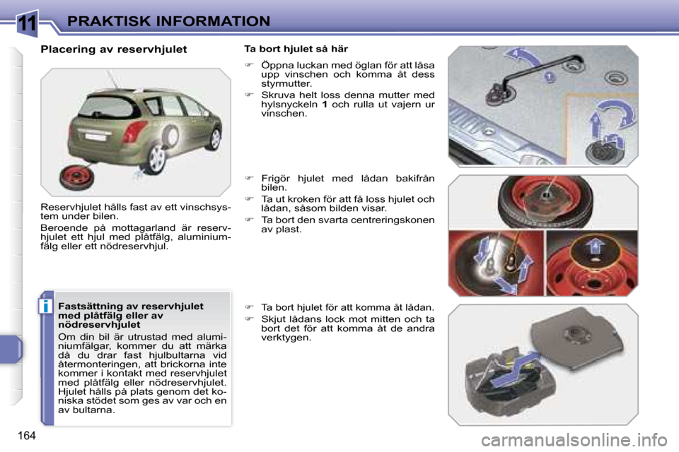 Peugeot 308 SW BL 2008  Ägarmanual (in Swedish) 11
i
164
PRAKTISK INFORMATION
  Fastsättning av reservhjulet  
med plåtfälg eller av 
nödreservhjulet  
 Om  din  bil  är  utrustad  med  alumi- 
niumfälgar,  kommer  du  att  märka 
då  du  d