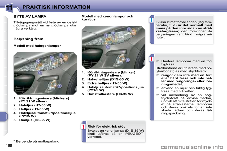 Peugeot 308 SW BL 2008  Ägarmanual (in Swedish) 11
i
!
!
168
PRAKTISK INFORMATION
  *   Beroende på mottagarland.     Risk för elektrisk stöt 
� � � �B�y�t�e� �a�v� �e�n� �x�e�n�o�n�l�a�m�p�a� �(�D�1�S�-�3�5� �W�)�  
skall  utföras  på  en   P