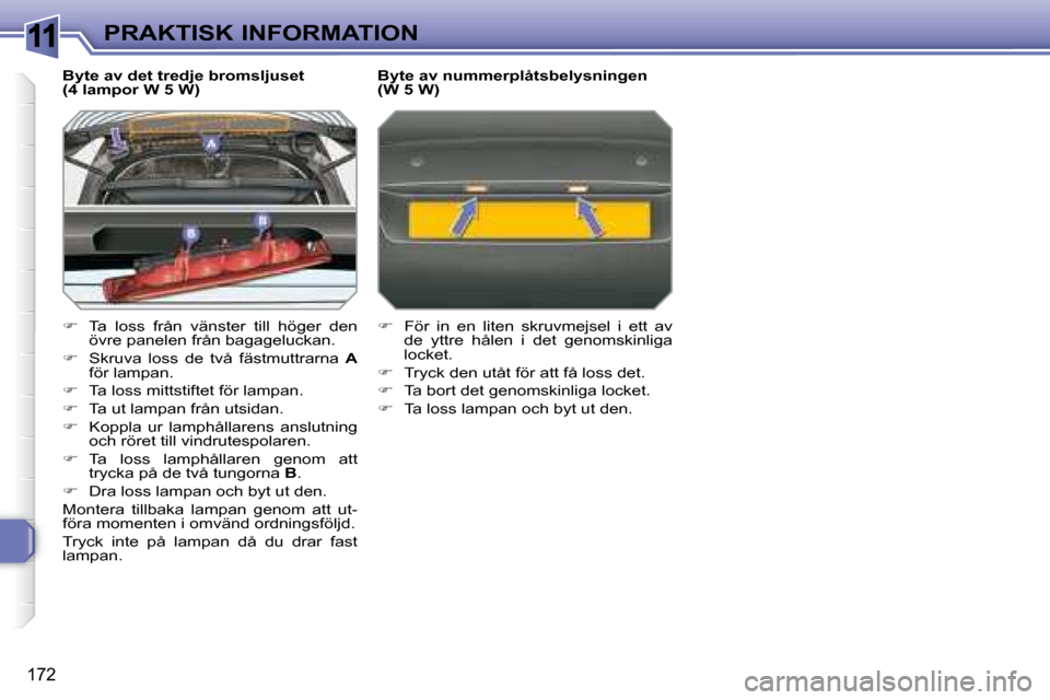 Peugeot 308 SW BL 2008  Ägarmanual (in Swedish) 11
172
PRAKTISK INFORMATION
  Byte av det tredje bromsljuset  
(4 lampor W 5 W)  
   
�    Ta  loss  från  vänster  till  höger  den 
övre panelen från bagageluckan. 
  
�    Skruva  loss  