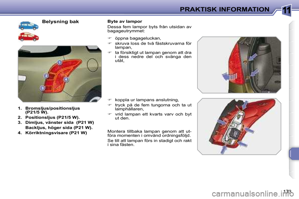 Peugeot 308 SW BL 2008  Ägarmanual (in Swedish) 11
173
PRAKTISK INFORMATION
  Belysning bak 
   
1.     Bromsljus/positionsljus   
 
(P21/5 W).   
  
2.     Positionsljus (P21/5 W).   
  
3.     Dimljus, vänster sida     (P21 W)   
    Backljus, h