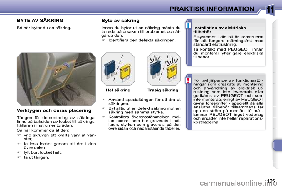 Peugeot 308 SW BL 2008  Ägarmanual (in Swedish) 11
!
i
175
PRAKTISK INFORMATION   För  avhjälpande  av  funktionsstör- 
ningar  som  orsakats  av  montering 
och  användning  av  elektrisk  ut-
rustning  som  inte  levererats  eller 
godkänts 