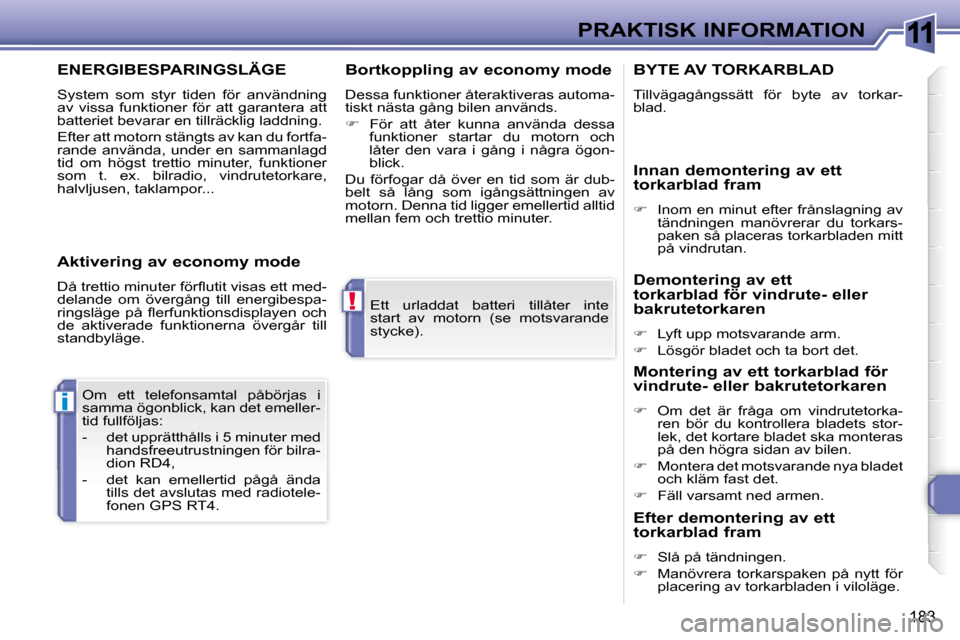 Peugeot 308 SW BL 2008  Ägarmanual (in Swedish) 11
!
i
183
PRAKTISK INFORMATION
 Ett  urladdat  batteri  tillåter  inte  
start  av  motorn  (se  motsvarande 
stycke).  
 Om  ett  telefonsamtal  påbörjas  i 
samma ögonblick, kan det emeller-
ti
